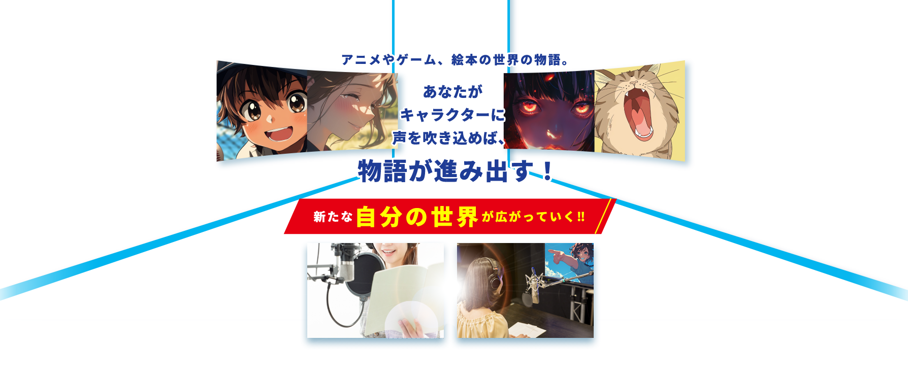 アニメやゲーム、絵本の世界の物語。あなたがキャラクターに声を吹き込めば、物語が進み出す！新たな自分の世界が広がっていく！