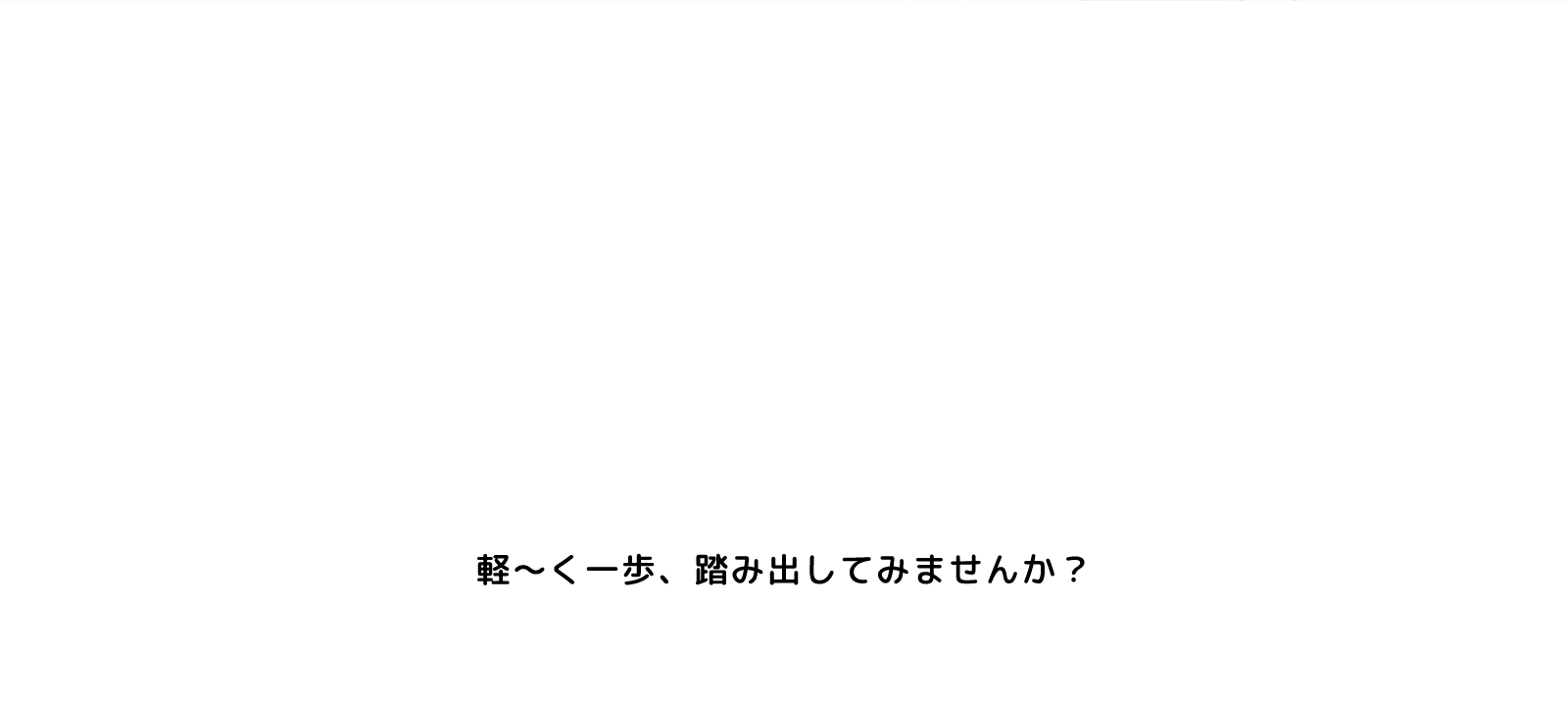 軽～く一歩、踏み出してみませんか？