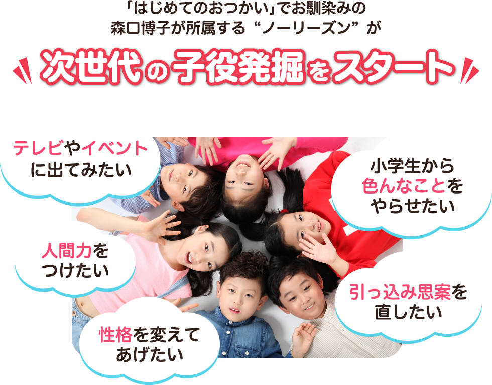 「はじめてのおつかい」でお馴染みの森口博子が所属する“ノーリーズン”が次世代の子役発掘をスタート